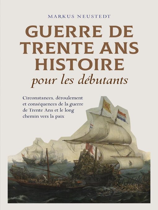 Title details for Guerre de Trente Ans Histoire pour les débutants Circonstances, déroulement et conséquences de la guerre de Trente Ans et le long chemin vers la paix by Markus Neustedt - Available